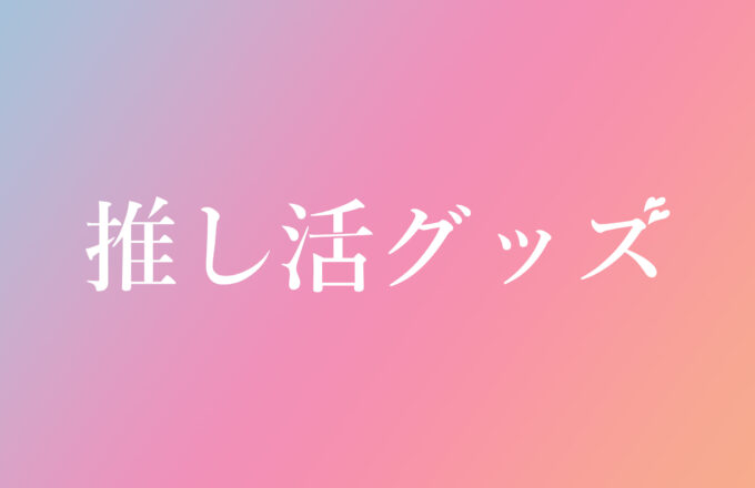 推し活グッズ シリーズ